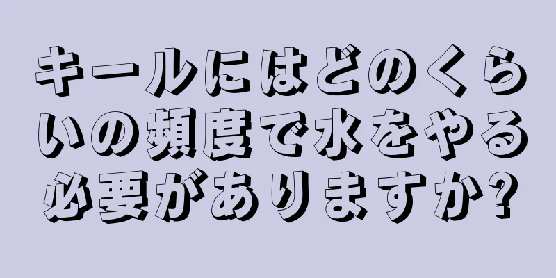 キールにはどのくらいの頻度で水をやる必要がありますか?