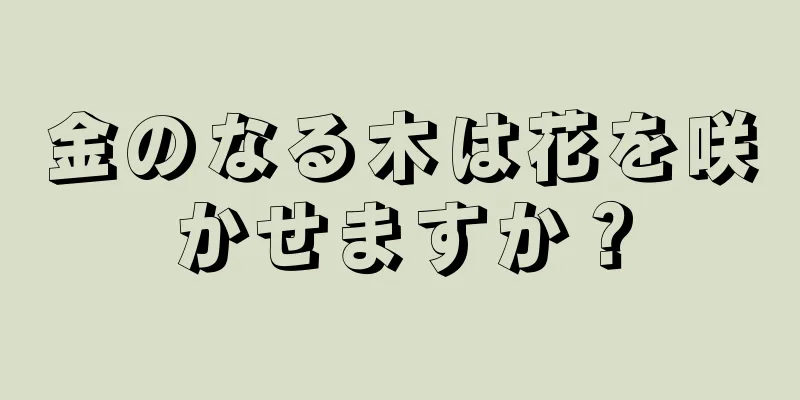 金のなる木は花を咲かせますか？