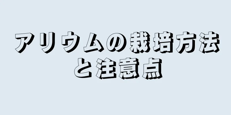 アリウムの栽培方法と注意点