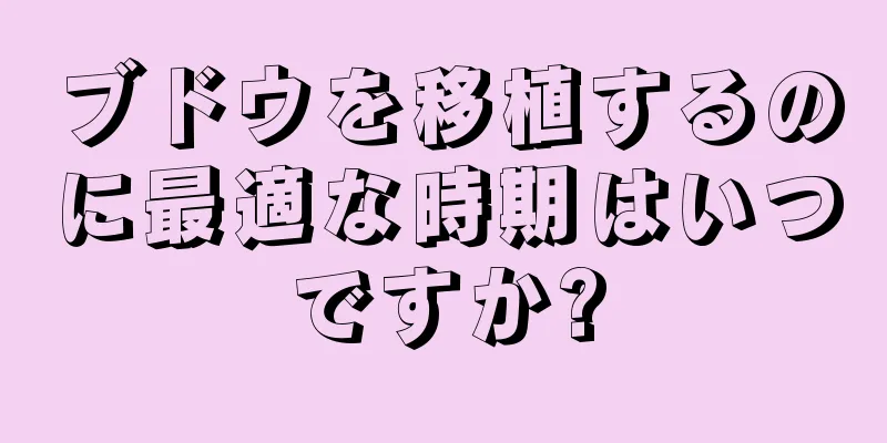 ブドウを移植するのに最適な時期はいつですか?