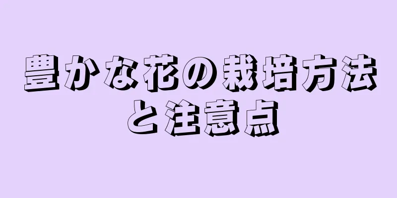 豊かな花の栽培方法と注意点