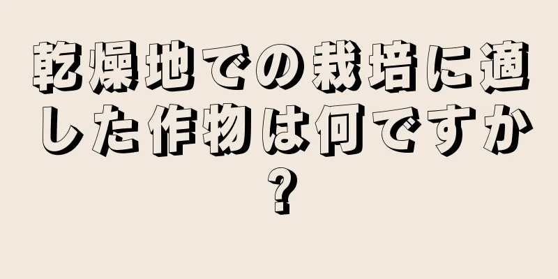 乾燥地での栽培に適した作物は何ですか?