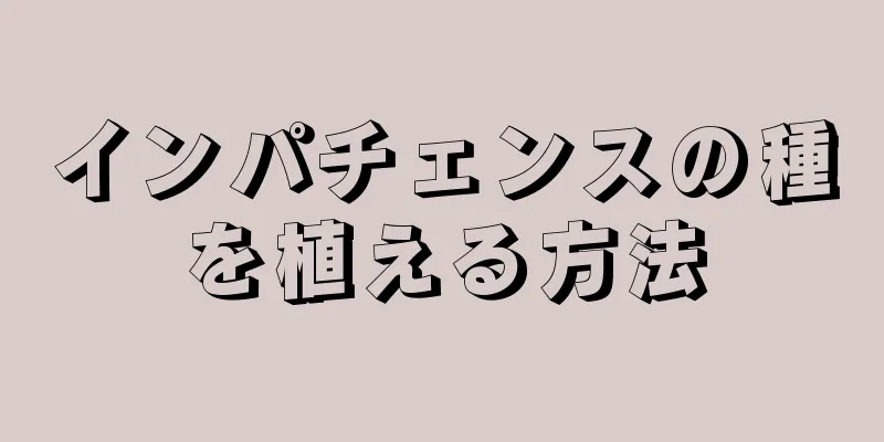 インパチェンスの種を植える方法