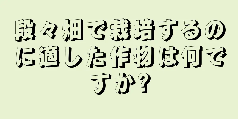段々畑で栽培するのに適した作物は何ですか?
