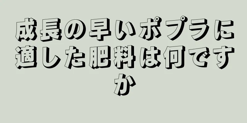 成長の早いポプラに適した肥料は何ですか