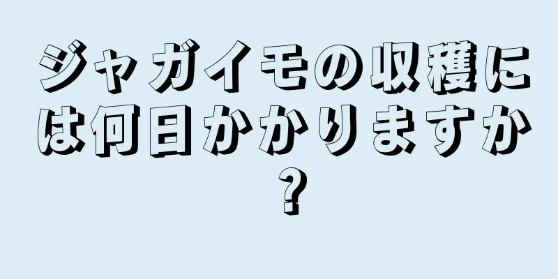 ジャガイモの収穫には何日かかりますか？