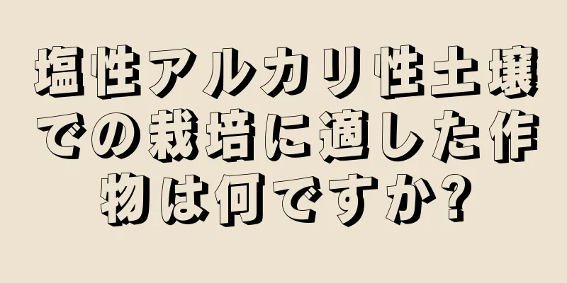 塩性アルカリ性土壌での栽培に適した作物は何ですか?