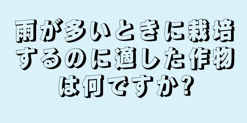 雨が多いときに栽培するのに適した作物は何ですか?