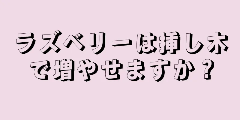 ラズベリーは挿し木で増やせますか？