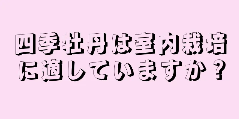 四季牡丹は室内栽培に適していますか？