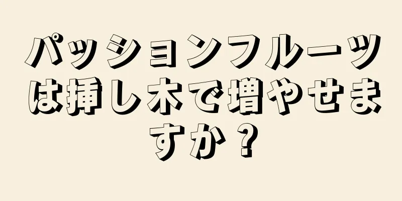 パッションフルーツは挿し木で増やせますか？