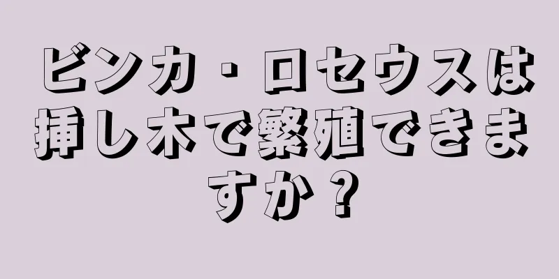 ビンカ・ロセウスは挿し木で繁殖できますか？