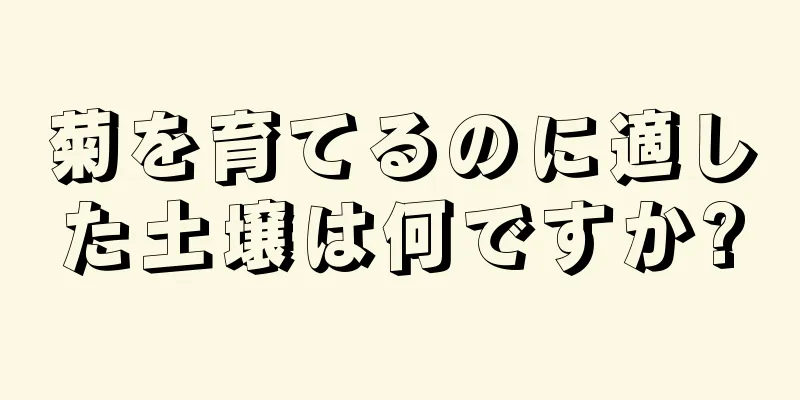 菊を育てるのに適した土壌は何ですか?