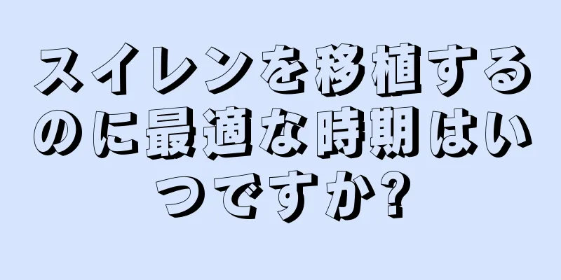 スイレンを移植するのに最適な時期はいつですか?