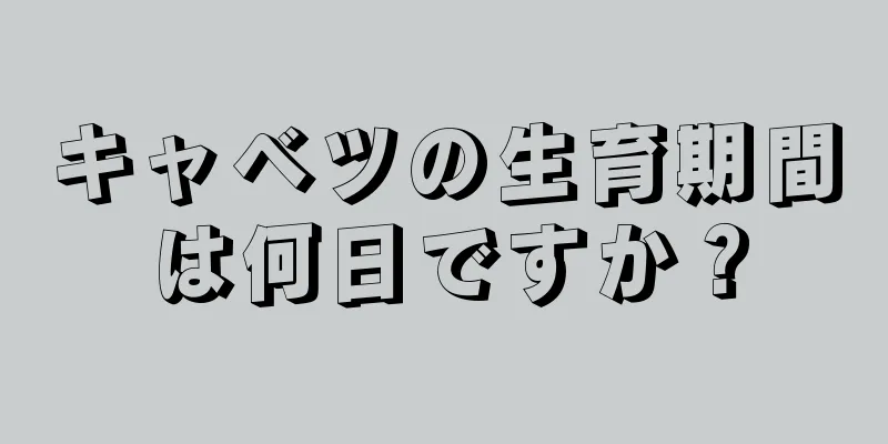 キャベツの生育期間は何日ですか？