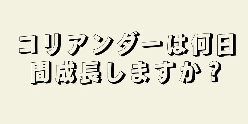 コリアンダーは何日間成長しますか？
