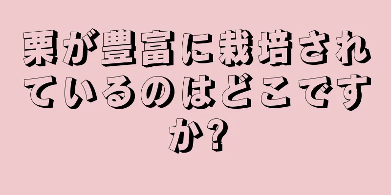 栗が豊富に栽培されているのはどこですか?