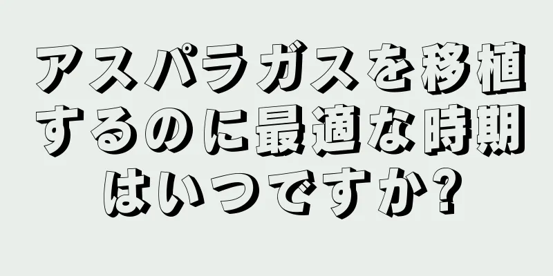アスパラガスを移植するのに最適な時期はいつですか?