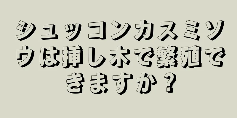 シュッコンカスミソウは挿し木で繁殖できますか？