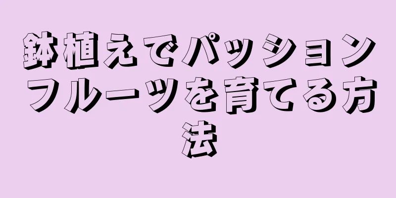 鉢植えでパッションフルーツを育てる方法