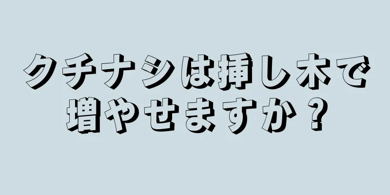 クチナシは挿し木で増やせますか？