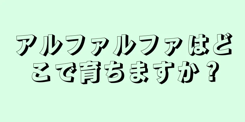 アルファルファはどこで育ちますか？