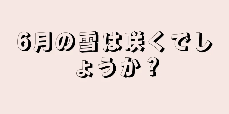 6月の雪は咲くでしょうか？