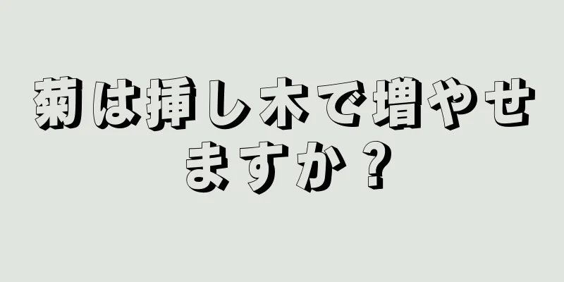 菊は挿し木で増やせますか？