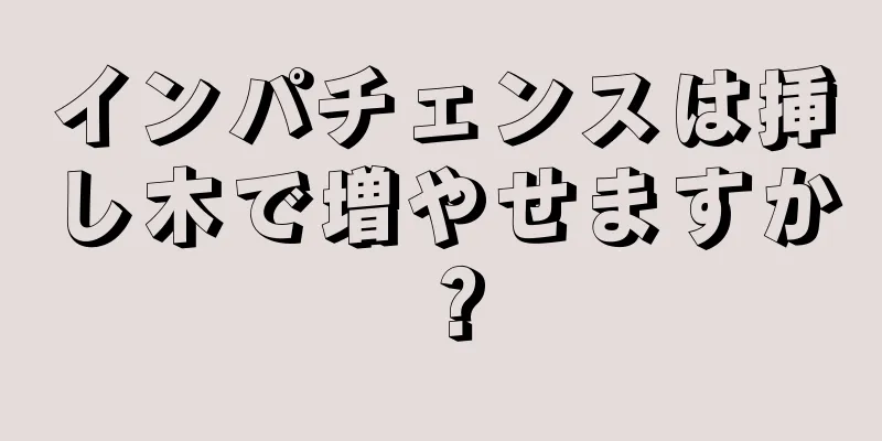 インパチェンスは挿し木で増やせますか？