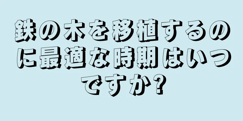 鉄の木を移植するのに最適な時期はいつですか?