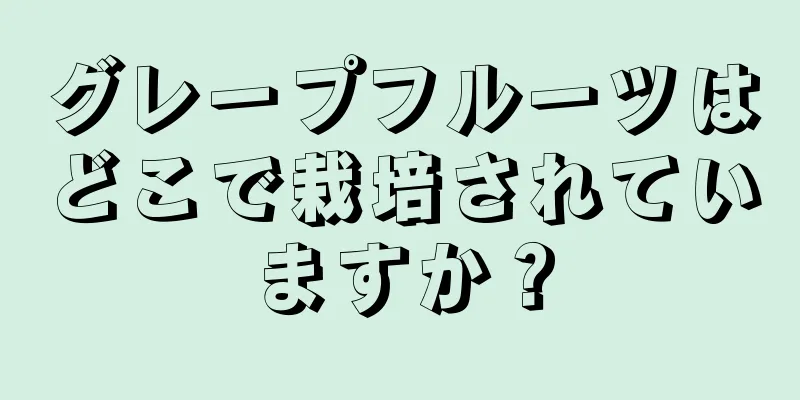 グレープフルーツはどこで栽培されていますか？