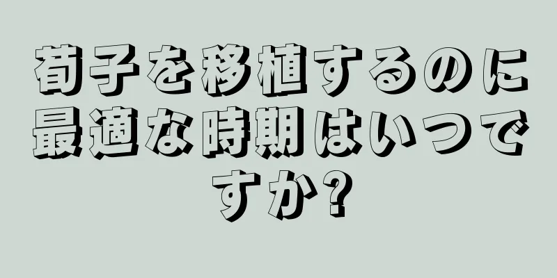 荀子を移植するのに最適な時期はいつですか?