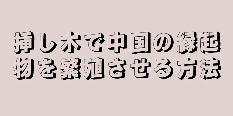 挿し木で中国の縁起物を繁殖させる方法