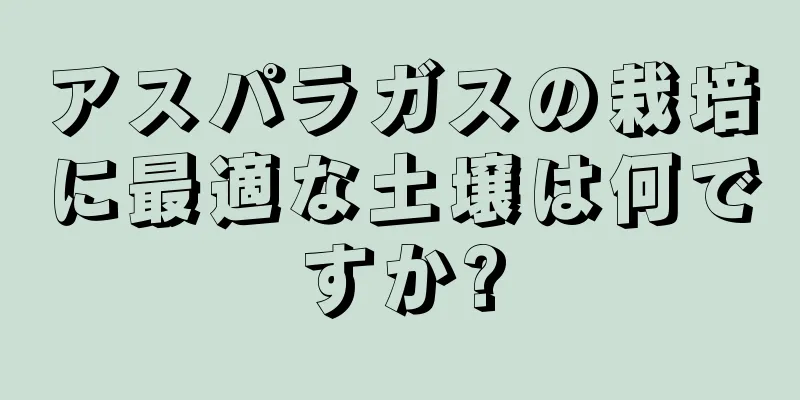 アスパラガスの栽培に最適な土壌は何ですか?