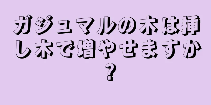 ガジュマルの木は挿し木で増やせますか？