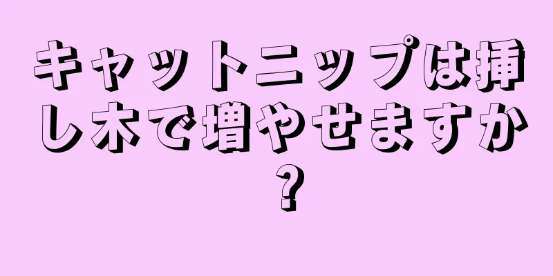 キャットニップは挿し木で増やせますか？