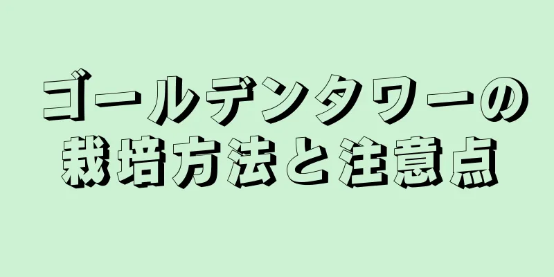 ゴールデンタワーの栽培方法と注意点
