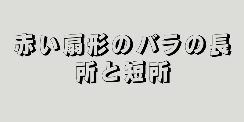 赤い扇形のバラの長所と短所
