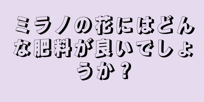 ミラノの花にはどんな肥料が良いでしょうか？