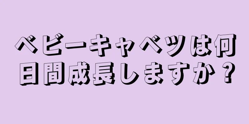 ベビーキャベツは何日間成長しますか？