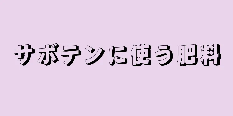 サボテンに使う肥料