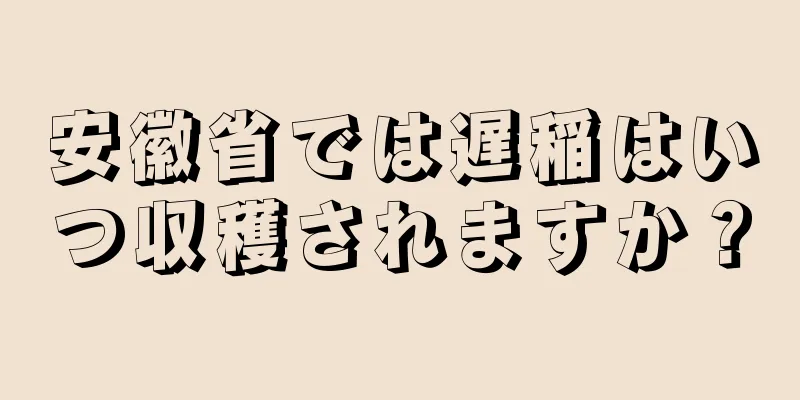 安徽省では遅稲はいつ収穫されますか？