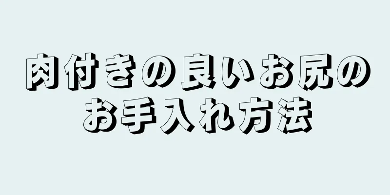肉付きの良いお尻のお手入れ方法