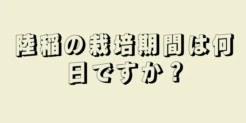 陸稲の栽培期間は何日ですか？