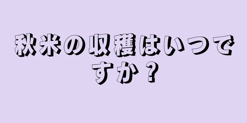 秋米の収穫はいつですか？
