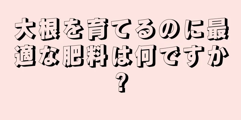 大根を育てるのに最適な肥料は何ですか?