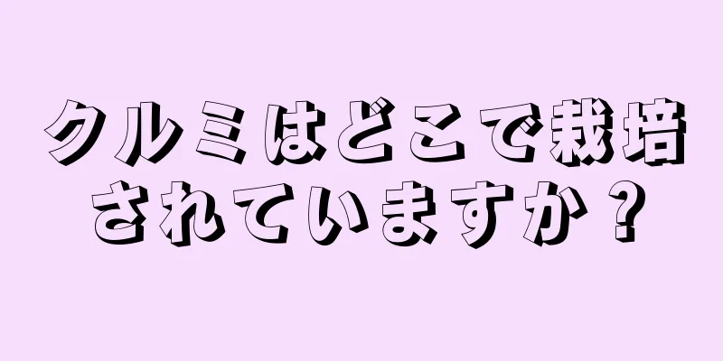 クルミはどこで栽培されていますか？