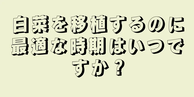 白菜を移植するのに最適な時期はいつですか？