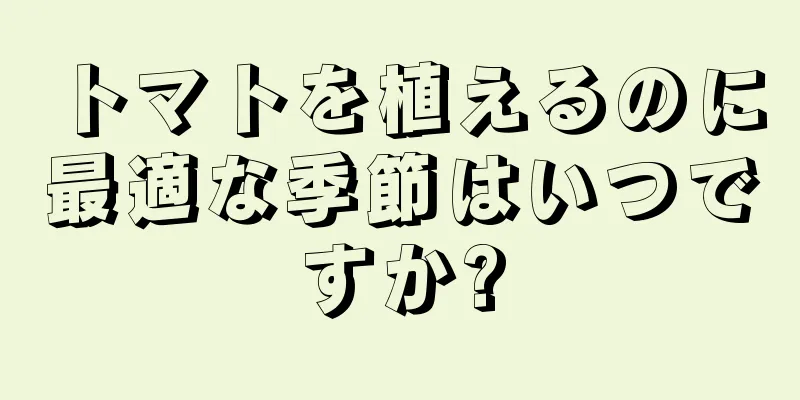 トマトを植えるのに最適な季節はいつですか?