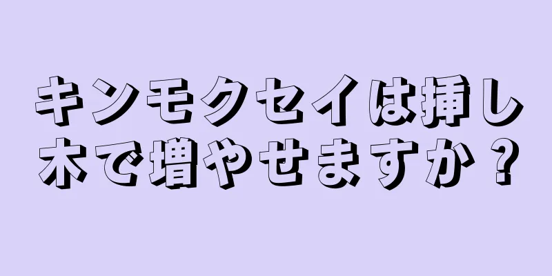 キンモクセイは挿し木で増やせますか？
